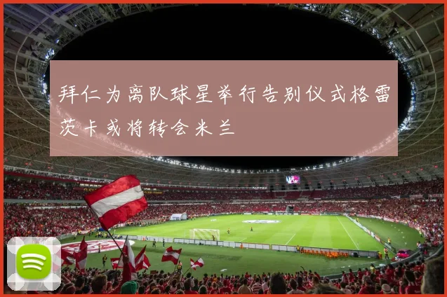 拜仁为离队球星举行告别仪式格雷茨卡或将转会米兰