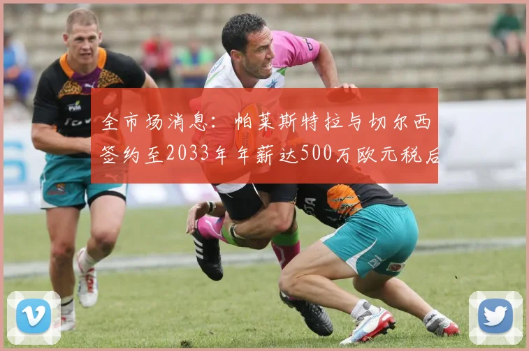 全市场消息：帕莱斯特拉与切尔西签约至2033年年薪达500万欧元税后