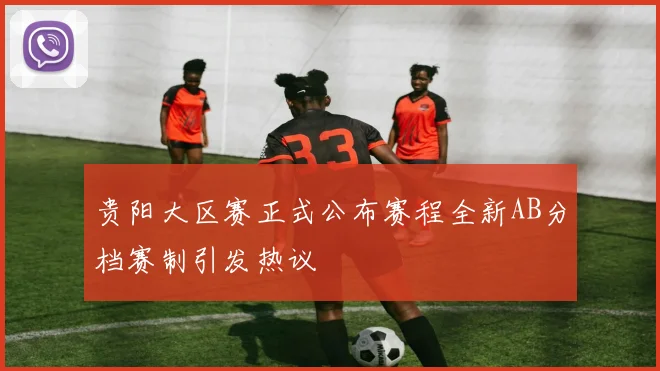 贵阳大区赛正式公布赛程全新AB分档赛制引发热议