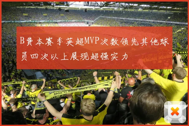 B费本赛季英超MVP次数领先其他球员四次以上展现超强实力