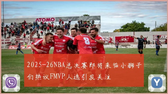 2025-26NBA总决赛即将来临小狮子们热议FMVP人选引发关注