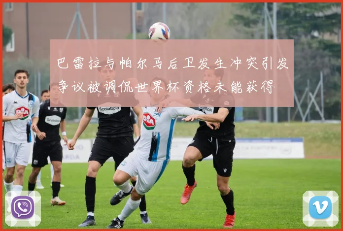 巴雷拉与帕尔马后卫发生冲突引发争议被调侃世界杯资格未能获得