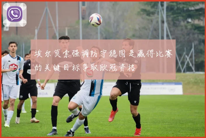 埃尔莫索强调防守稳固是赢得比赛的关键目标争取欧冠资格