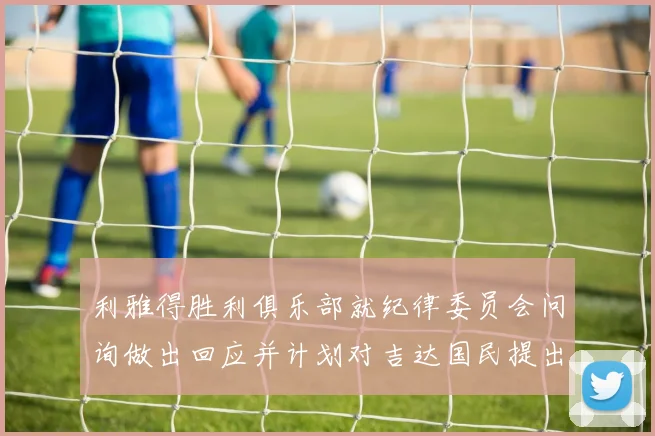 利雅得胜利俱乐部就纪律委员会问询做出回应并计划对吉达国民提出投诉