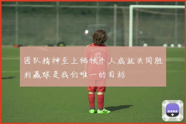 团队精神至上牺牲个人成就共同胜利赢球是我们唯一的目标