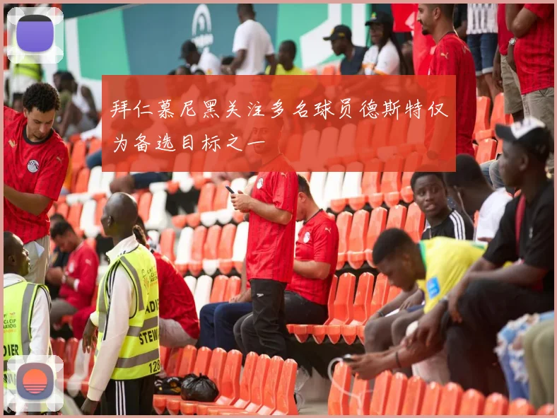 拜仁慕尼黑关注多名球员德斯特仅为备选目标之一