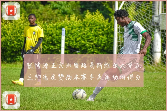 张博源正式加盟路易斯维尔大学获主帅高度赞扬本赛季美高场均得分达到202分