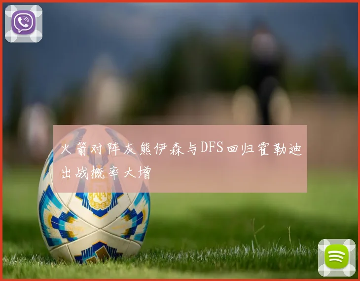 火箭对阵灰熊伊森与DFS回归霍勒迪出战概率大增