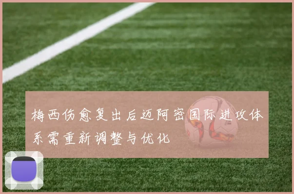 梅西伤愈复出后迈阿密国际进攻体系需重新调整与优化