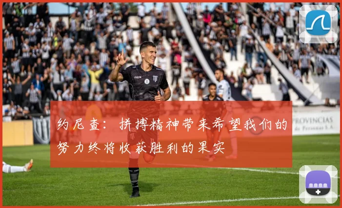 约尼查：拼搏精神带来希望我们的努力终将收获胜利的果实
