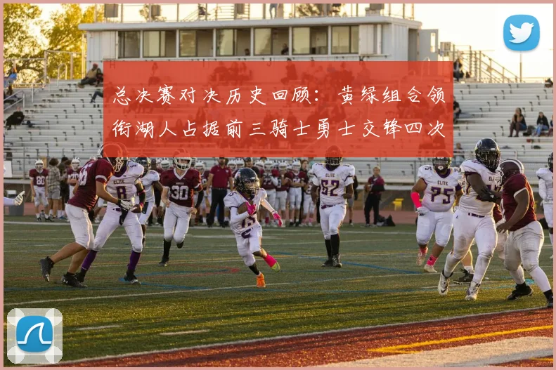 总决赛对决历史回顾：黄绿组合领衔湖人占据前三骑士勇士交锋四次